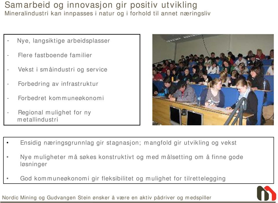 metallindustri Ensidig næringsgrunnlag gir stagnasjon; mangfold gir utvikling og vekst Nye muligheter må søkes konstruktivt og med målsetting om å finne