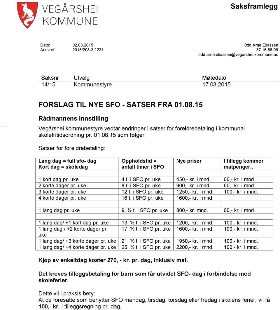 . 1 kort dag pr. uke 4 t. i SFO pr. uke 450,- kr. i mnd. 60,- kr. i mnd. 2 korte dager pr. uke 8 t. i SFO pr. uke 900,- kr. i mnd. 60,- kr. i mnd. 3 korte dager pr. uke 12 t. i SFO pr. uke 1250,- kr.