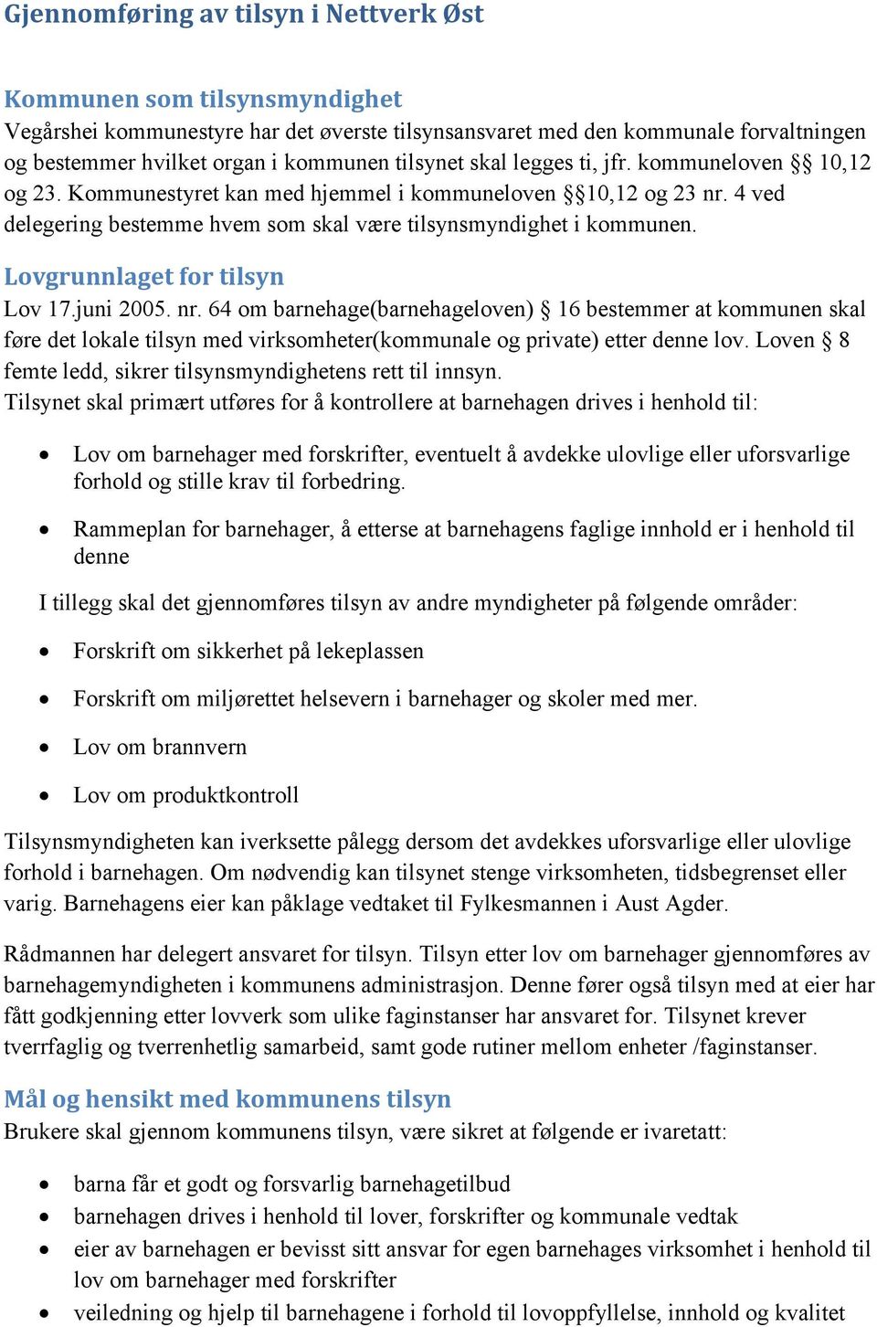 Lovgrunnlaget for tilsyn Lov 17.juni 2005. nr. 64 om barnehage(barnehageloven) 16 bestemmer at kommunen skal føre det lokale tilsyn med virksomheter(kommunale og private) etter denne lov.