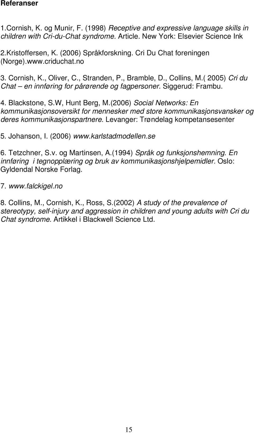 Siggerud: Frambu. 4. Blackstone, S.W, Hunt Berg, M.(2006) Social Networks: En kommunikasjonsoversikt for mennesker med store kommunikasjonsvansker og deres kommunikasjonspartnere.