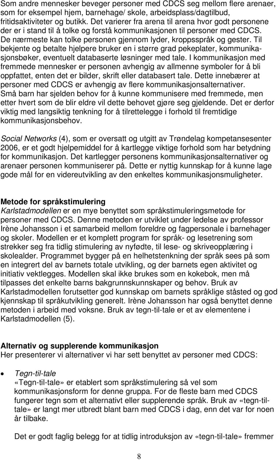 Til bekjente og betalte hjelpere bruker en i større grad pekeplater, kommunikasjonsbøker, eventuelt databaserte løsninger med tale.