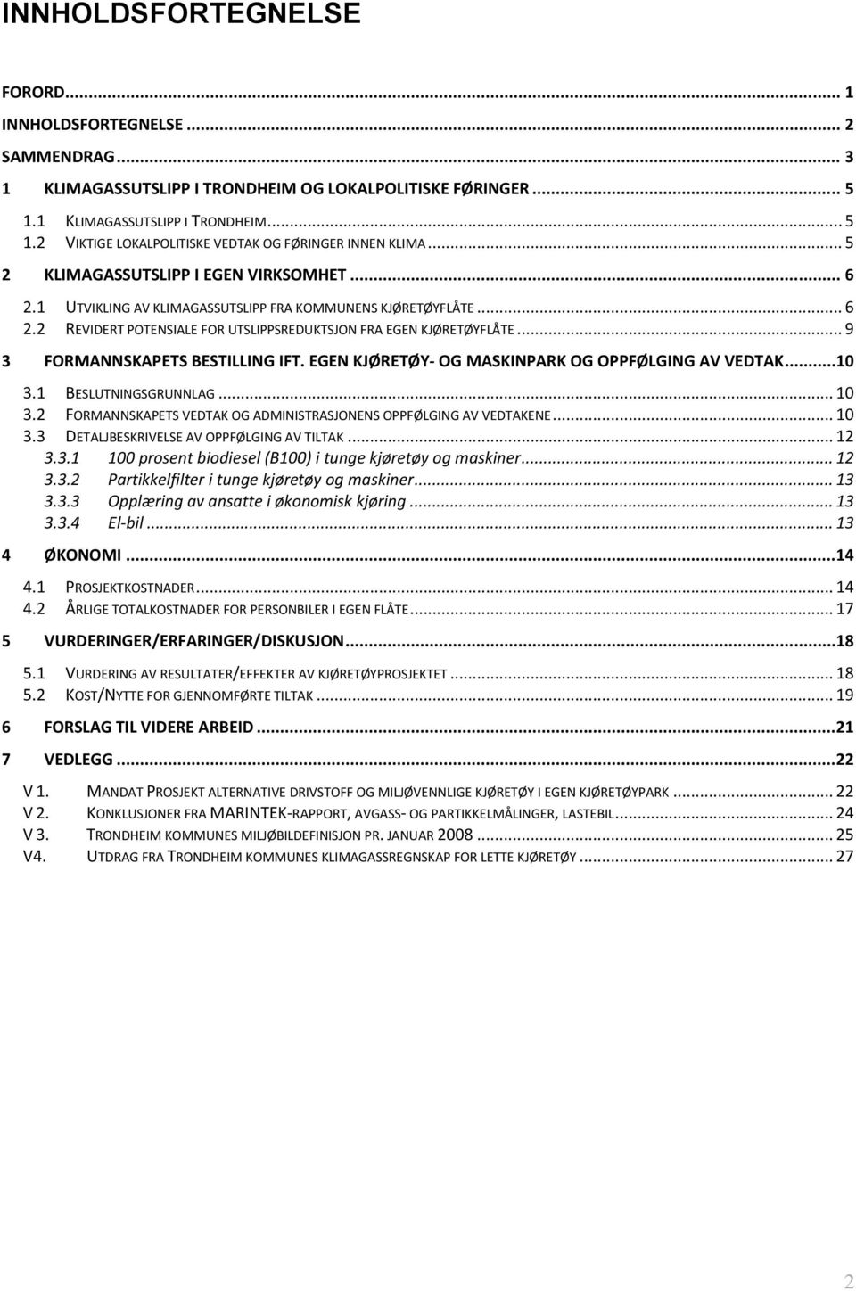 .. 9 3 FORMANNSKAPETS BESTILLING IFT. EGEN KJØRETØY- OG MASKINPARK OG OPPFØLGING AV VEDTAK...10 3.1 BESLUTNINGSGRUNNLAG... 10 3.2 FORMANNSKAPETS VEDTAK OG ADMINISTRASJONENS OPPFØLGING AV VEDTAKENE.