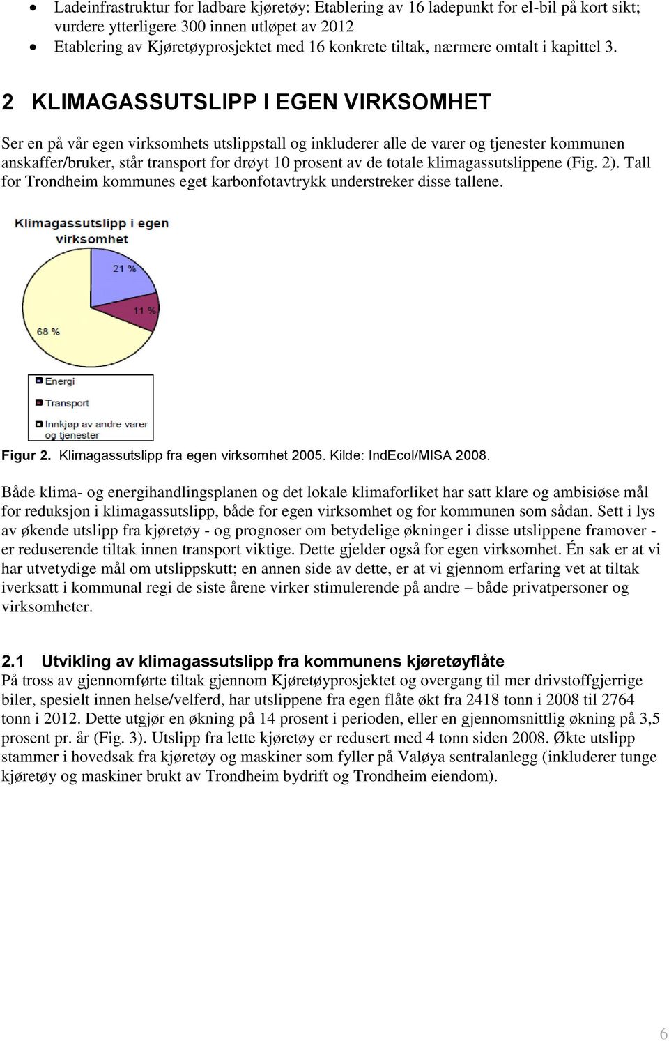 2 KLIMAGASSUTSLIPP I EGEN VIRKSOMHET Ser en på vår egen virksomhets utslippstall og inkluderer alle de varer og tjenester kommunen anskaffer/bruker, står transport for drøyt 10 prosent av de totale