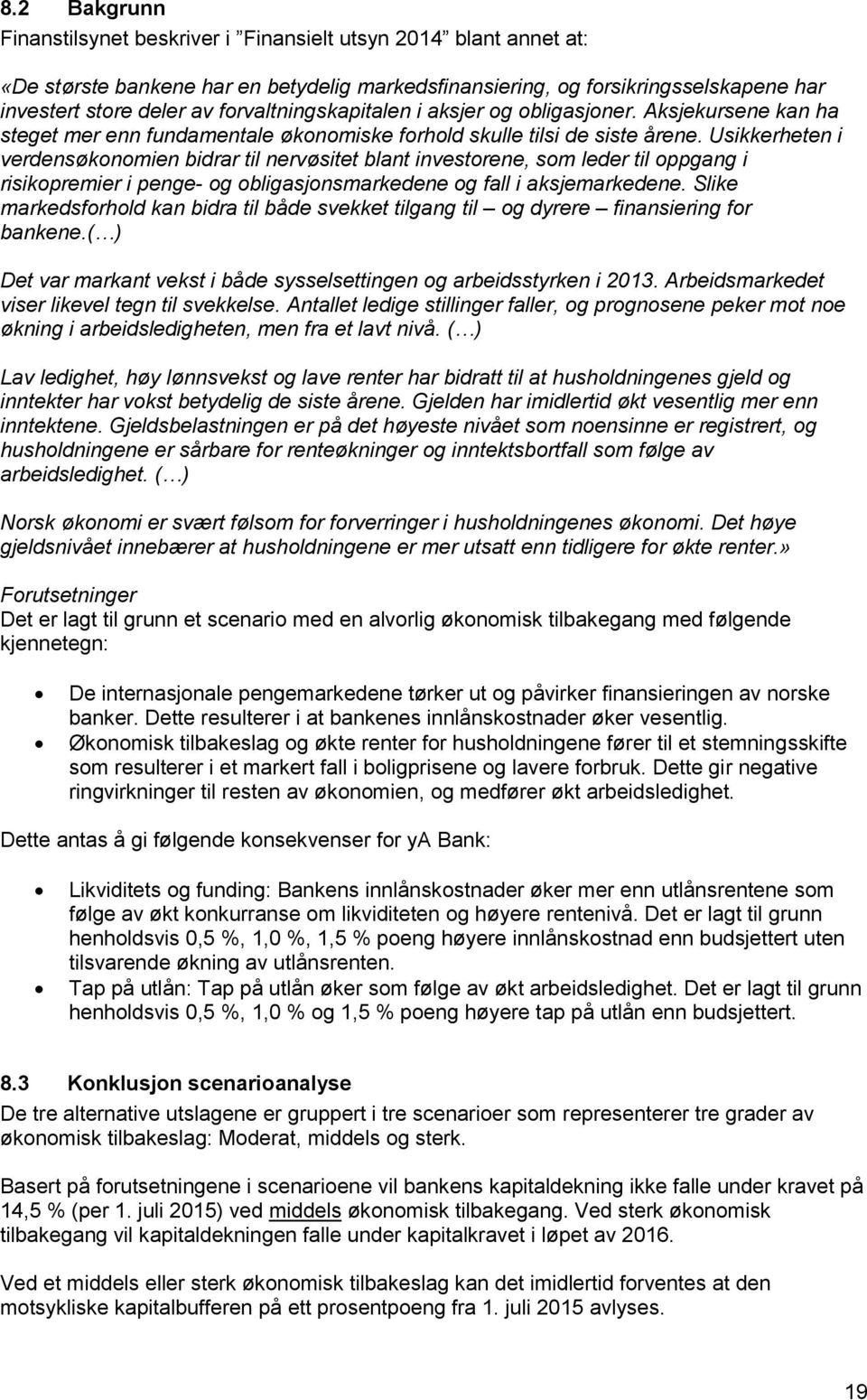 Usikkerheten i verdensøkonomien bidrar til nervøsitet blant investorene, som leder til oppgang i risikopremier i penge- og obligasjonsmarkedene og fall i aksjemarkedene.