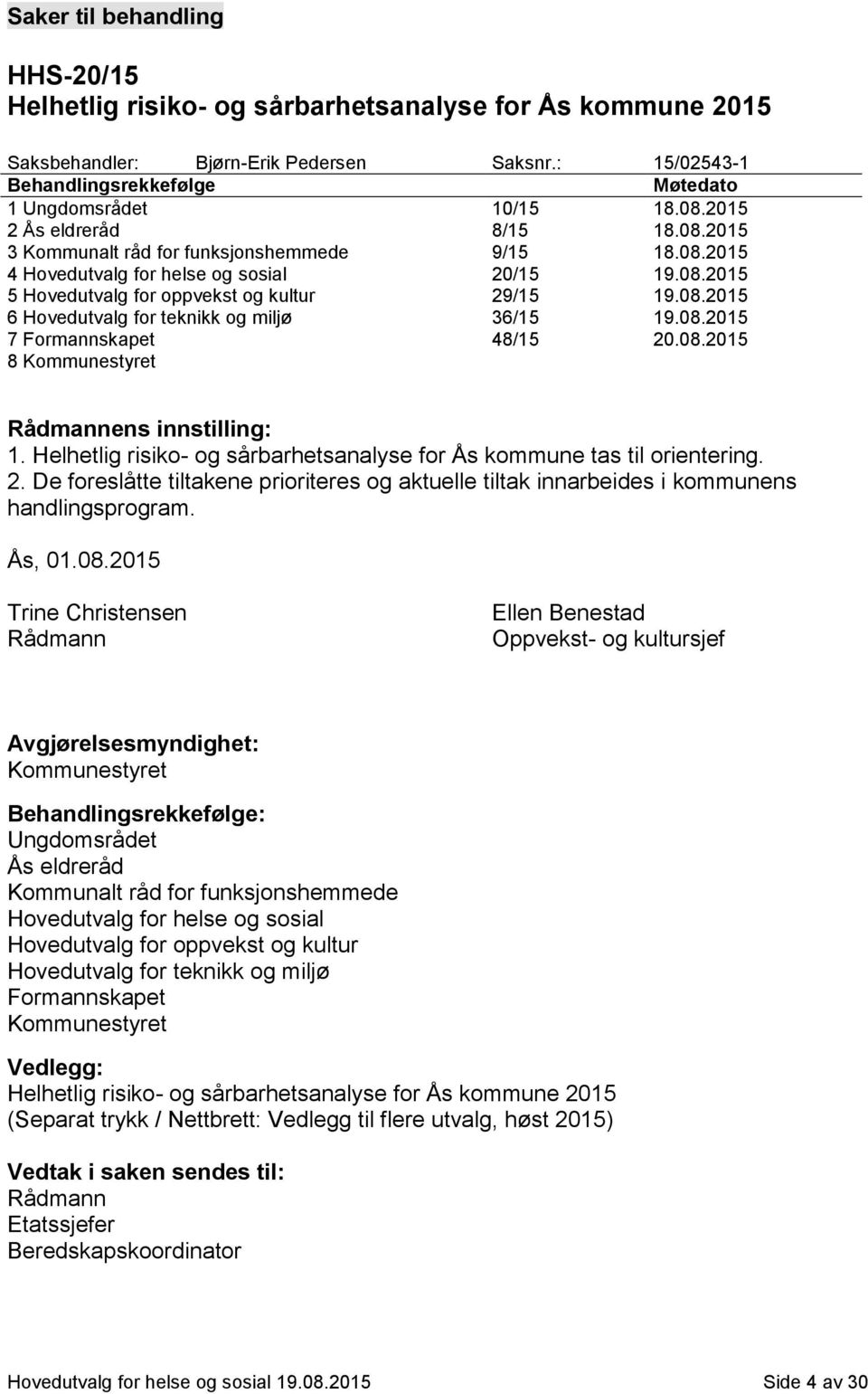 08.2015 7 Formannskapet 48/15 20.08.2015 8 Kommunestyret Rådmannens innstilling: 1. Helhetlig risiko- og sårbarhetsanalyse for Ås kommune tas til orientering. 2. De foreslåtte tiltakene prioriteres og aktuelle tiltak innarbeides i kommunens handlingsprogram.