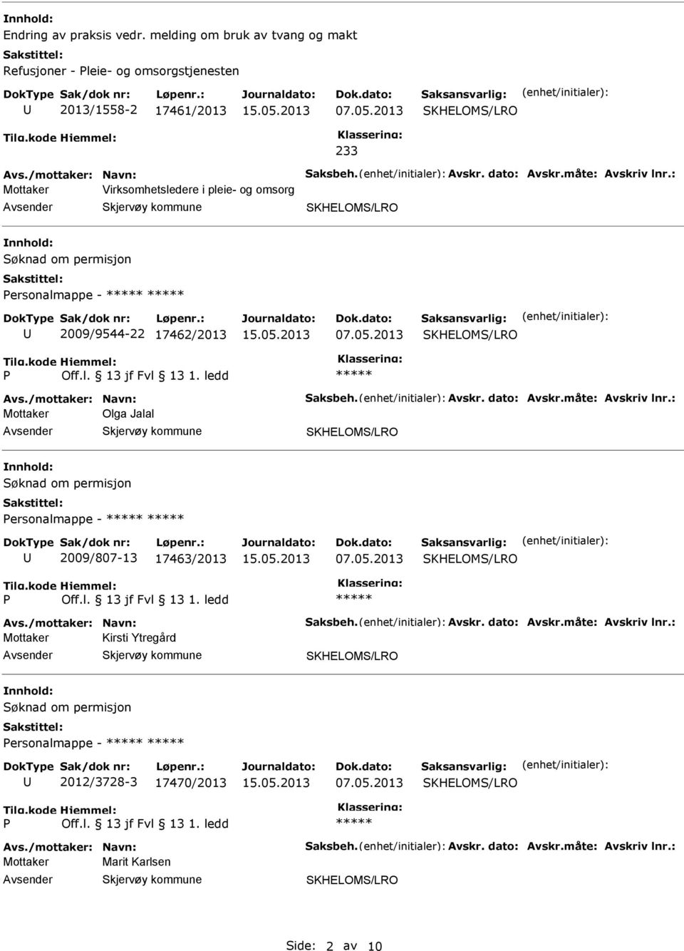 måte: Avskriv lnr.: Mottaker Olga Jalal Søknad om permisjon ersonalmappe - 2009/807-13 17463/2013 Avs./mottaker: Navn: Saksbeh. Avskr. dato: Avskr.måte: Avskriv lnr.: Mottaker Kirsti Ytregård Søknad om permisjon ersonalmappe - 2012/3728-3 17470/2013 Avs.