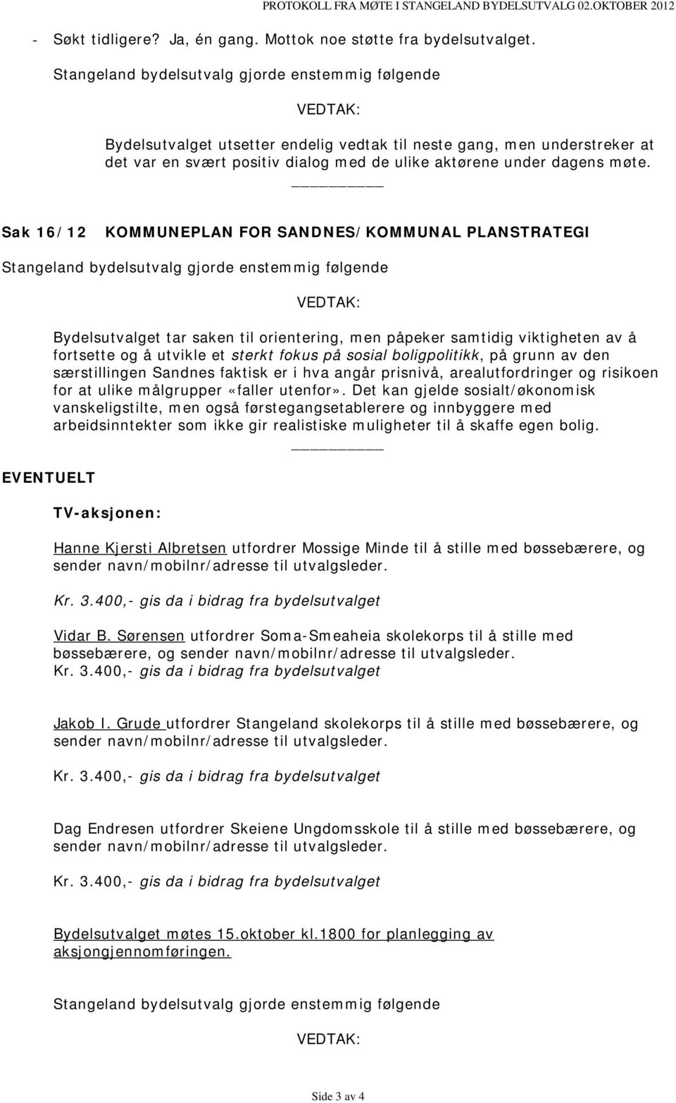 møte. Sak 16/12 KOMMUNEPLAN FOR SANDNES/KOMMUNAL PLANSTRATEGI Stangeland bydelsutvalg gjorde enstemmig følgende EVENTUELT VEDTAK: Bydelsutvalget tar saken til orientering, men påpeker samtidig