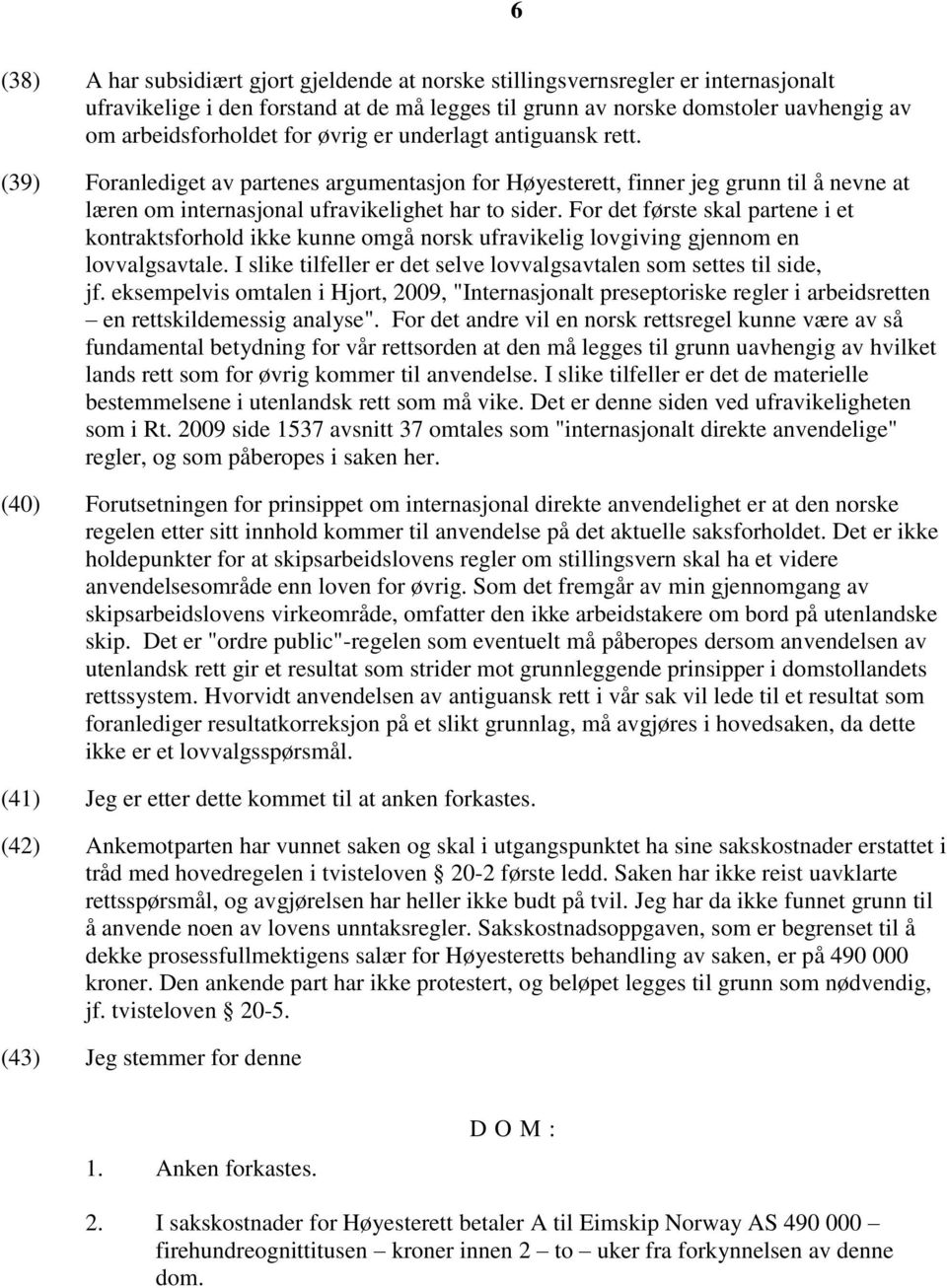 For det første skal partene i et kontraktsforhold ikke kunne omgå norsk ufravikelig lovgiving gjennom en lovvalgsavtale. I slike tilfeller er det selve lovvalgsavtalen som settes til side, jf.