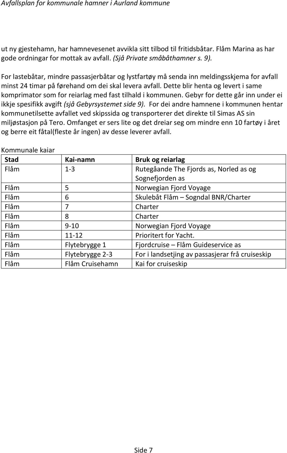 Dette blir henta og levert i same komprimator som for reiarlag med fast tilhald i kommunen. Gebyr for dette går inn under ei ikkje spesifikk avgift (sjå Gebyrsystemet side 9).