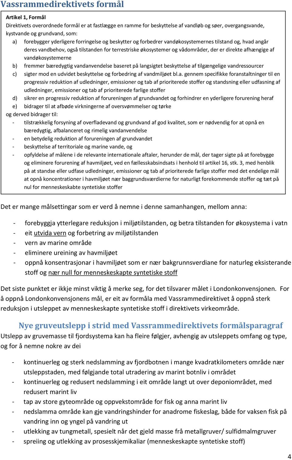 vandøkosystemerne b) fremmer bæredygtig vandanvendelse baseret på langsigtet beskyttelse af tilgængelige vandressourcer c) sigter mod en udvidet beskyttelse og forbedring af vandmiljøet bl.a. gennem