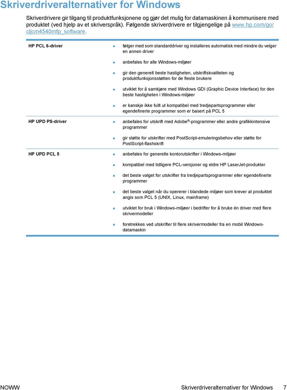 HP PCL 6-driver følger med som standarddriver og installeres automatisk med mindre du velger en annen driver anbefales for alle Windows-miljøer gir den generelt beste hastigheten, utskriftskvaliteten