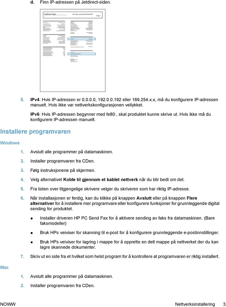 Installere programvaren Windows 1. Avslutt alle programmer på datamaskinen. 2. Installer programvaren fra CDen. 3. Følg instruksjonene på skjermen. 4.