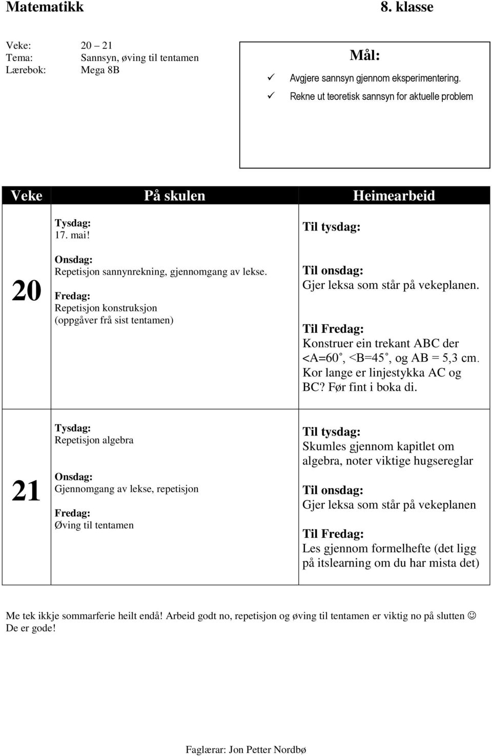 Fredag: Repetisjon konstruksjon (oppgåver frå sist tentamen) Tysdag: Repetisjon algebra Onsdag: Gjennomgang av lekse, repetisjon Fredag: Øving til tentamen Til tysdag: Til onsdag: Gjer leksa som står