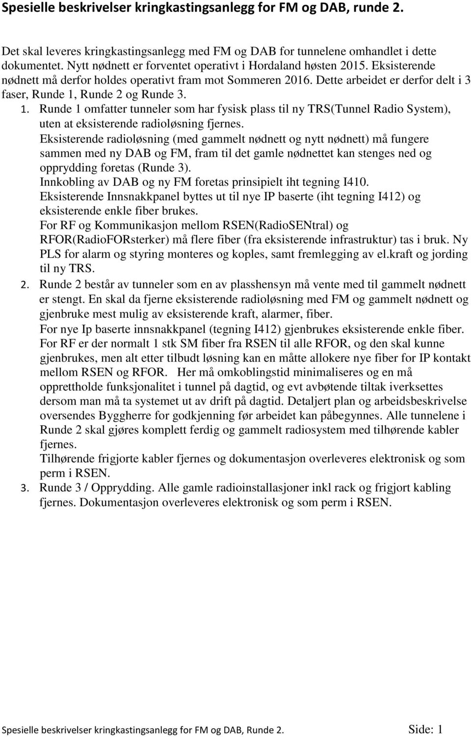 Dette arbeidet er derfor delt i 3 faser, Runde 1, Runde 2 og Runde 3. 1. Runde 1 omfatter tunneler som har fysisk plass til ny TRS(Tunnel Radio System), uten at eksisterende radioløsning fjernes.