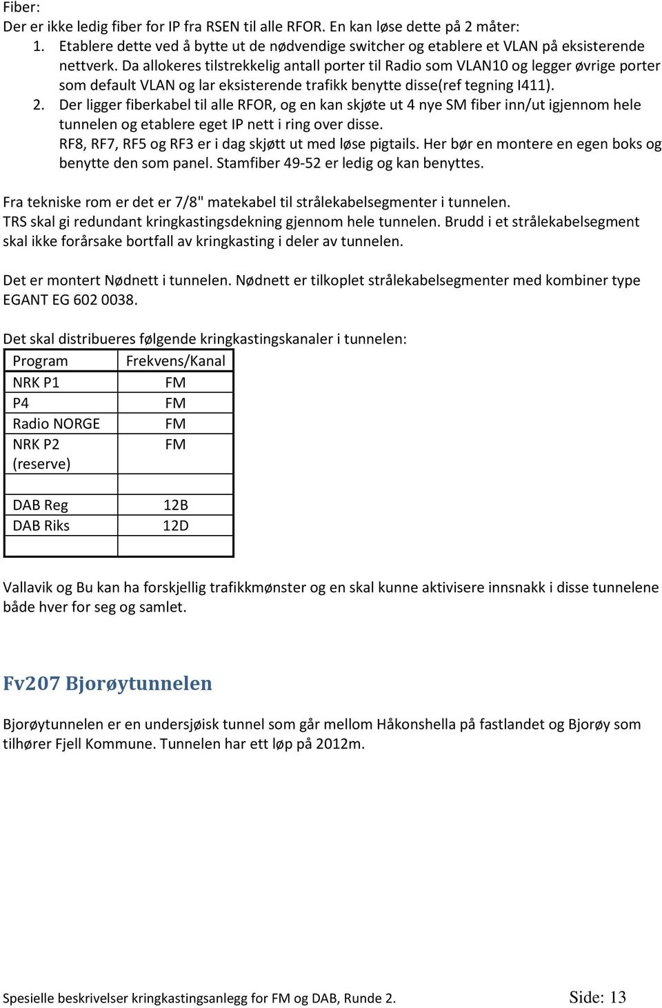 Der ligger fiberkabel til alle RFOR, og en kan skjøte ut 4 nye SM fiber inn/ut igjennom hele tunnelen og etablere eget IP nett i ring over disse.