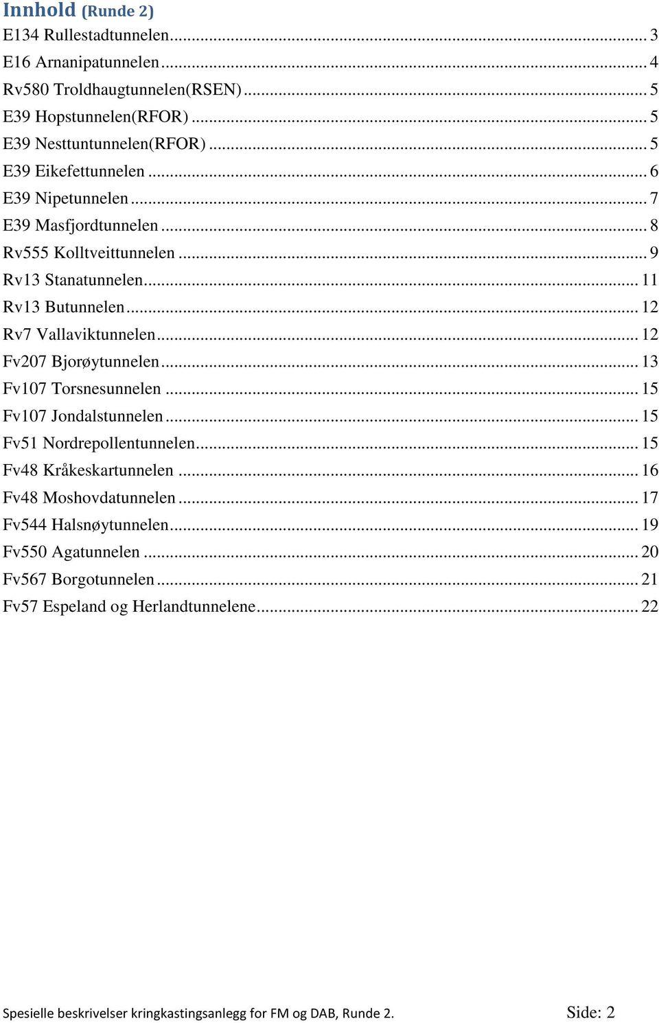 .. 12 Fv207 Bjorøytunnelen... 13 Fv107 Torsnesunnelen... 15 Fv107 Jondalstunnelen... 15 Fv51 Nordrepollentunnelen... 15 Fv48 Kråkeskartunnelen... 16 Fv48 Moshovdatunnelen.