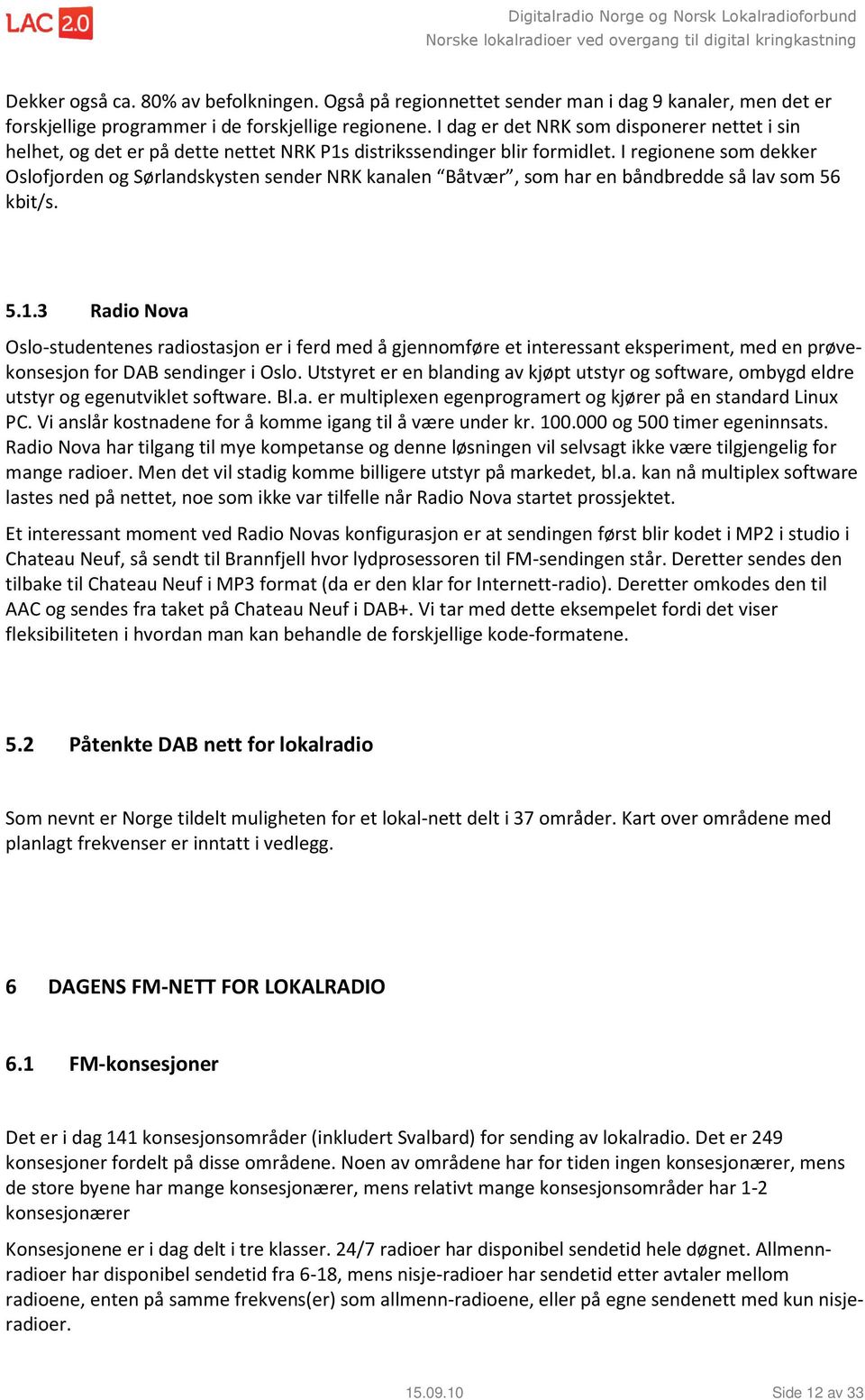 I regionene som dekker Oslofjorden og Sørlandskysten sender NRK kanalen Båtvær, som har en båndbredde så lav som 56 kbit/s. 5.1.