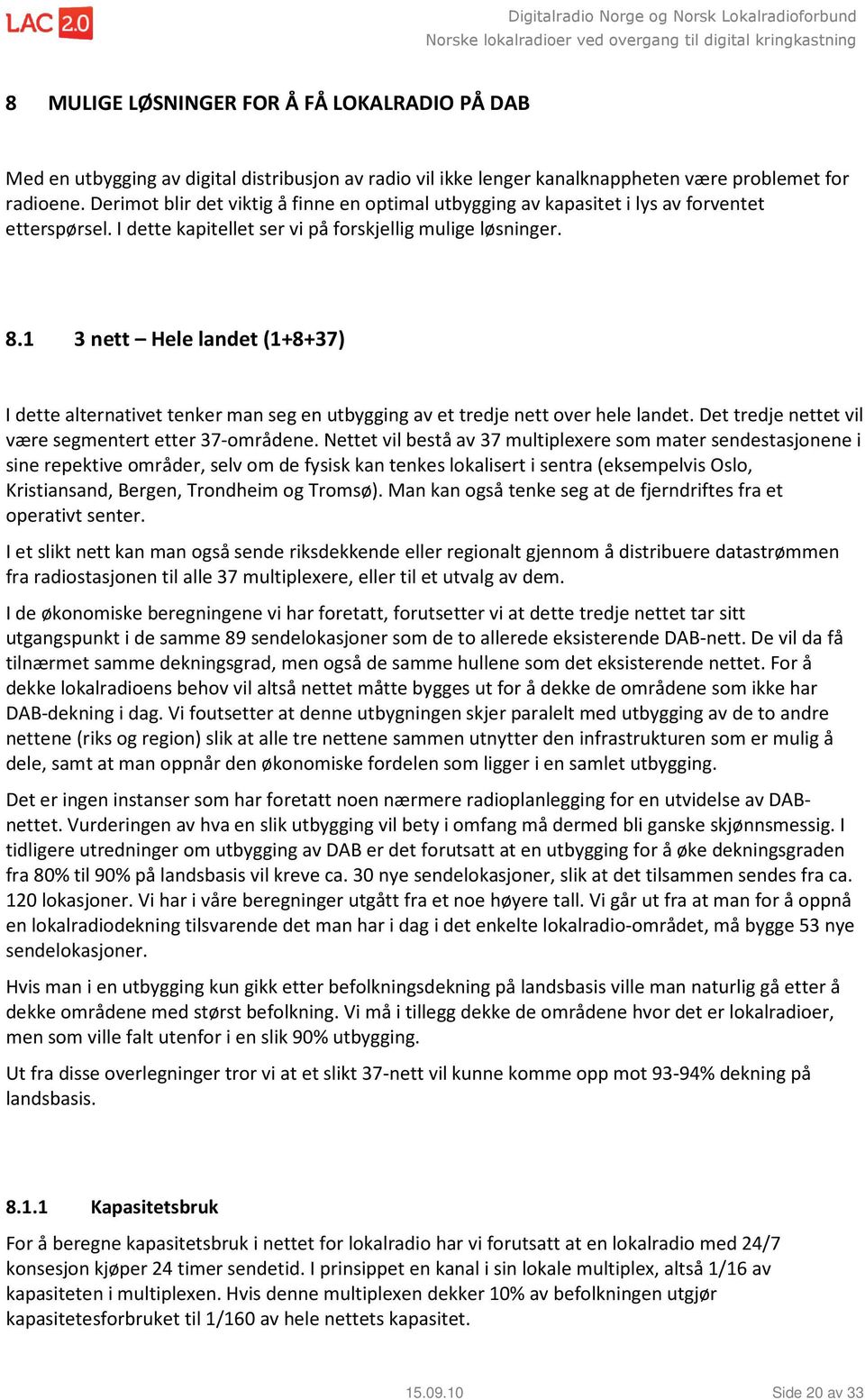 1 3 nett Hele landet (1+8+37) I dette alternativet tenker man seg en utbygging av et tredje nett over hele landet. Det tredje nettet vil være segmentert etter 37-områdene.