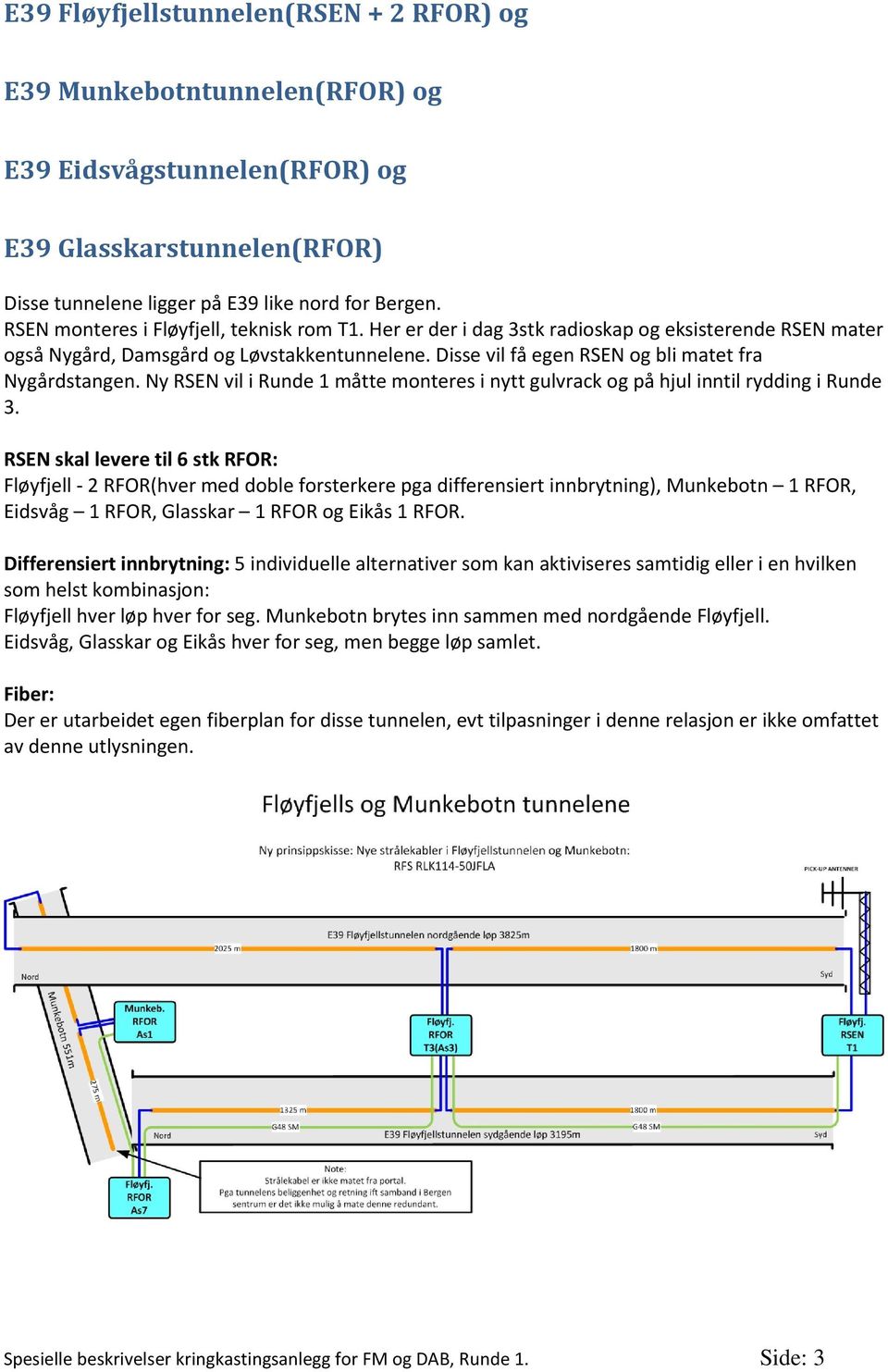 Disse vil få egen RSEN og bli matet fra Nygårdstangen. Ny RSEN vil i Runde 1 måtte monteres i nytt gulvrack og på hjul inntil rydding i Runde 3.