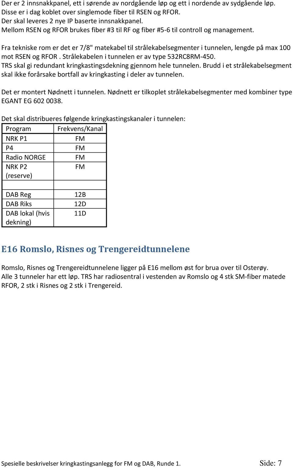 Fra tekniske rom er det er 7/8" matekabel til strålekabelsegmenter i tunnelen, lengde på max 100 mot RSEN og RFOR. Strålekabelen i tunnelen er av type 532RC8RM-450.