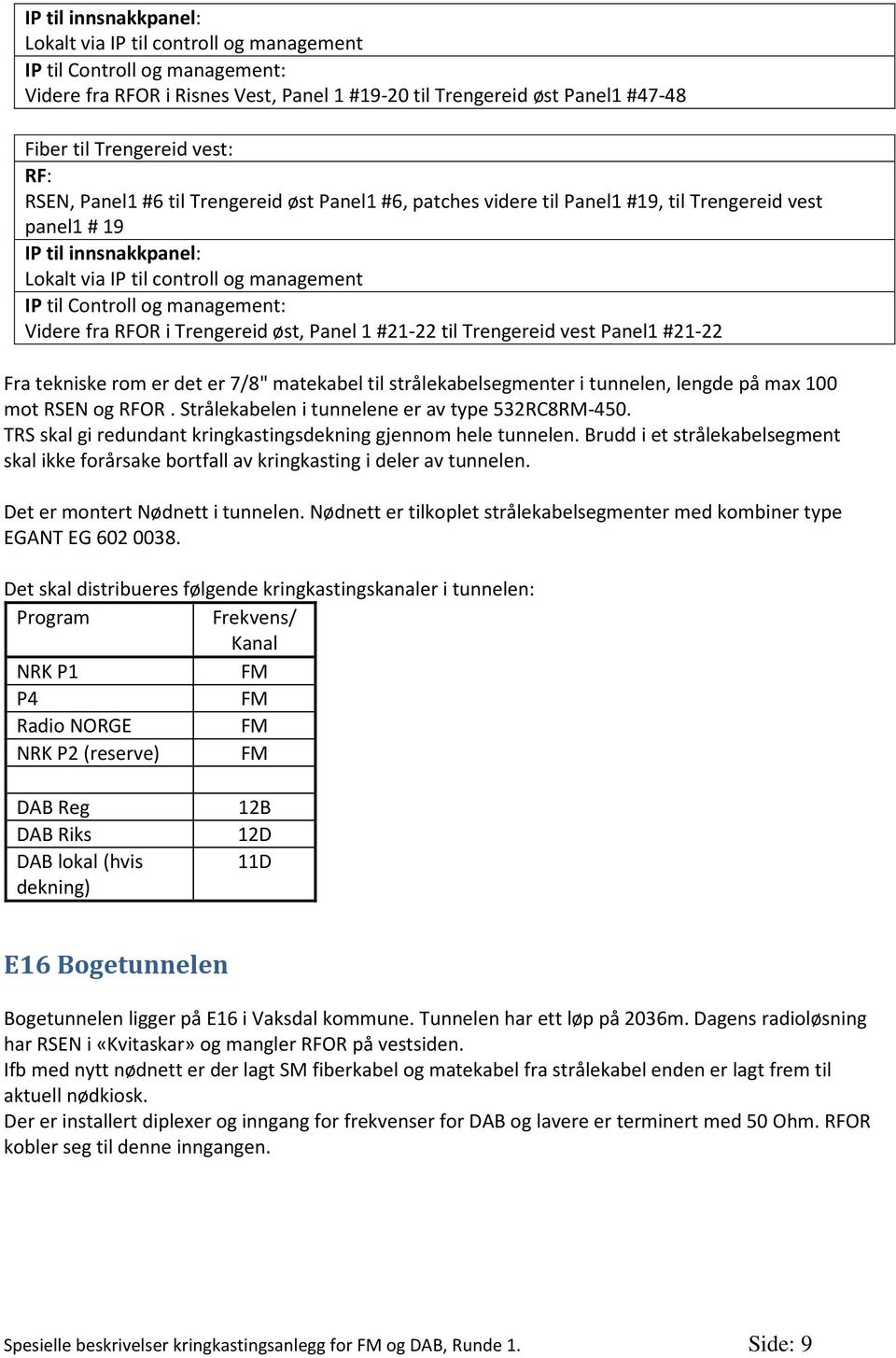 Trengereid vest Panel1 #21-22 Fra tekniske rom er det er 7/8" matekabel til strålekabelsegmenter i tunnelen, lengde på max 100 mot RSEN og RFOR. Strålekabelen i tunnelene er av type 532RC8RM-450.