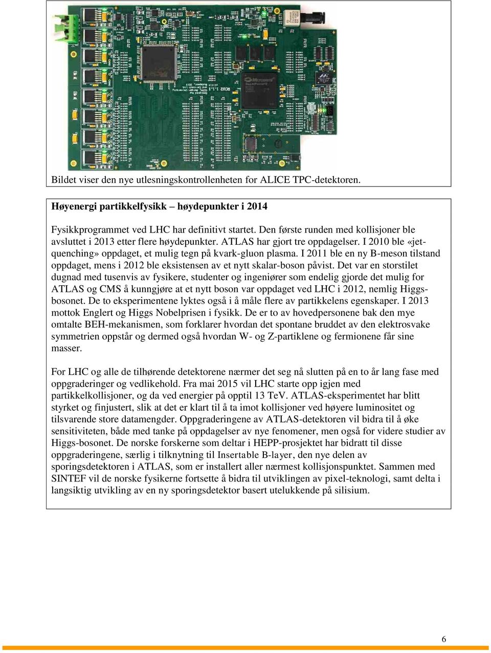 I 2011 ble en ny B-meson tilstand oppdaget, mens i 2012 ble eksistensen av et nytt skalar-boson påvist.