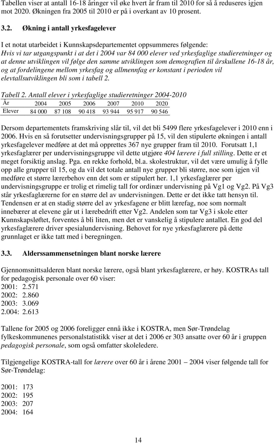 20. Økningen fra 2005 til 2010 er på i overkant av 10 prosent. 3.2. Økning i antall yrkesfagelever I et notat utarbeidet i Kunnskapsdepartementet oppsummeres følgende: Hvis vi tar utgangspunkt i at