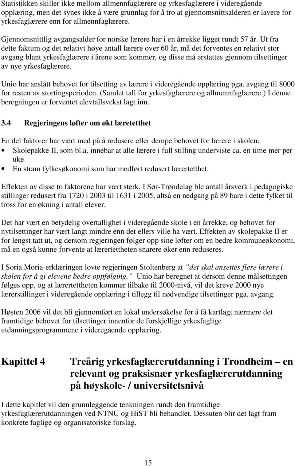 Ut fra dette faktum og det relativt høye antall lærere over 60 år, må det forventes en relativt stor avgang blant yrkesfaglærere i årene som kommer, og disse må erstattes gjennom tilsettinger av nye