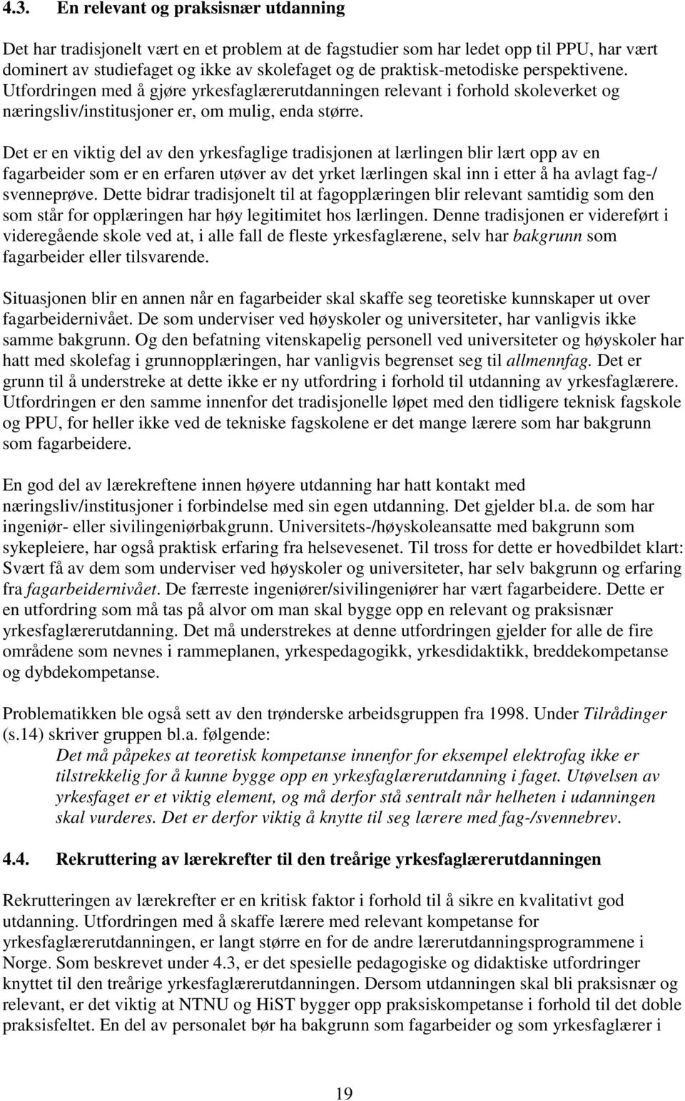 Det er en viktig del av den yrkesfaglige tradisjonen at lærlingen blir lært opp av en fagarbeider som er en erfaren utøver av det yrket lærlingen skal inn i etter å ha avlagt fag-/ svenneprøve.