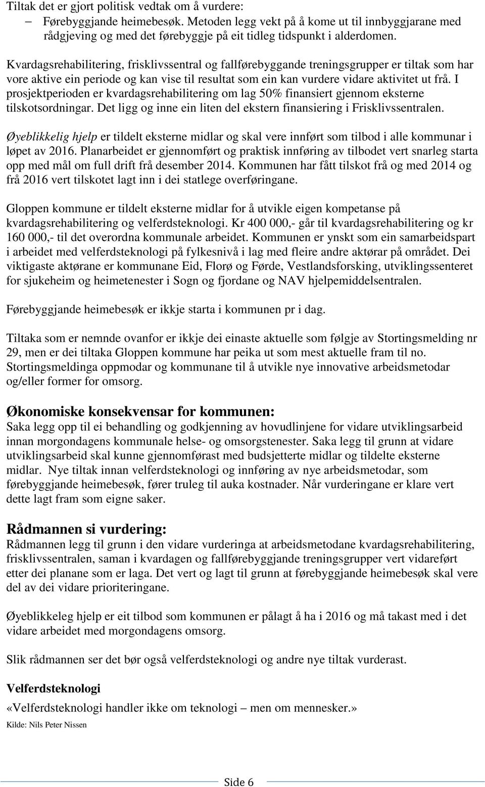 I prosjektperioden er kvardagsrehabilitering om lag 50% finansiert gjennom eksterne tilskotsordningar. Det ligg og inne ein liten del ekstern finansiering i Frisklivssentralen.