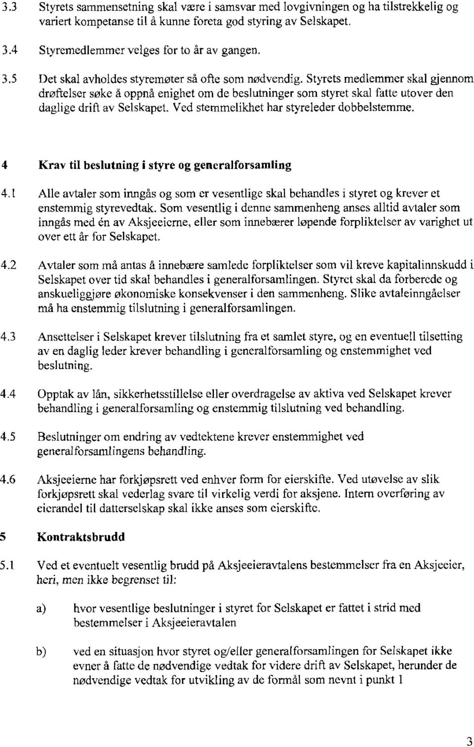 Styrets medlemmer skal gjennom drøftelser søke å oppnå enighet om de beslutninger som styret skal fatte utover den daglige drift av Selskapet. Ved stemmelikhet har styreleder dobbelstemme.