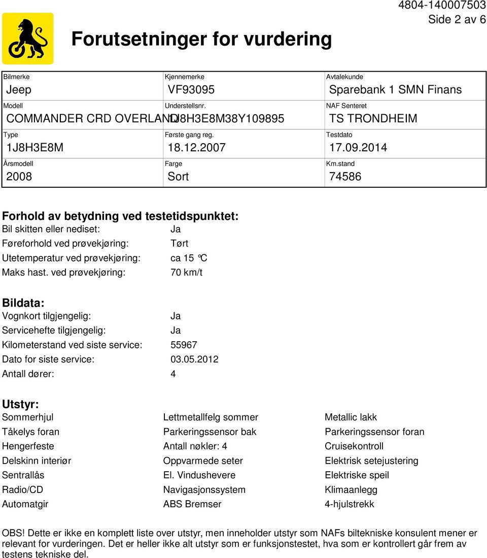 stand 74586 Forhold av betydning ved testetidspunktet: Bil skitten eller nediset: Ja Føreforhold ved prøvekjøring: Tørt Utetemperatur ved prøvekjøring: ca 15 C Maks hast.