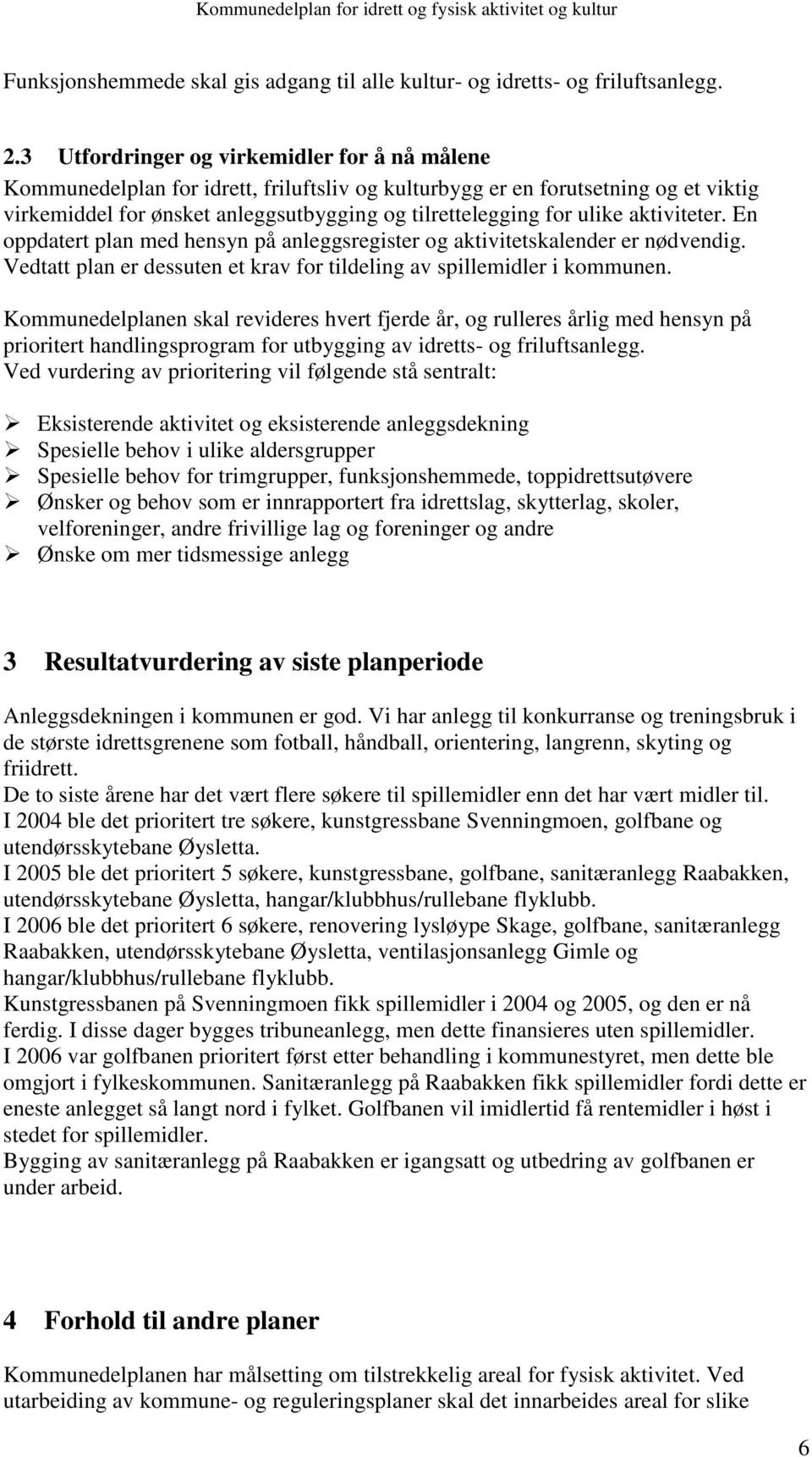 aktiviteter. En oppdatert plan med hensyn på anleggsregister og aktivitetskalender er nødvendig. Vedtatt plan er dessuten et krav for tildeling av spillemidler i kommunen.