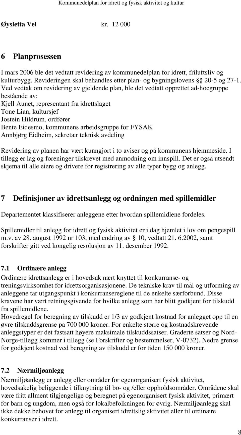 Ved vedtak om revidering av gjeldende plan, ble det vedtatt opprettet ad-hocgruppe bestående av: Kjell Aunet, representant fra idrettslaget Tone Lian, kultursjef Jostein Hildrum, ordfører Bente