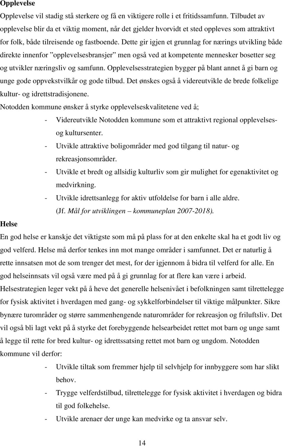 Dette gir igjen et grunnlag for nærings utvikling både direkte innenfor opplevelsesbransjer men også ved at kompetente mennesker bosetter seg og utvikler næringsliv og samfunn.