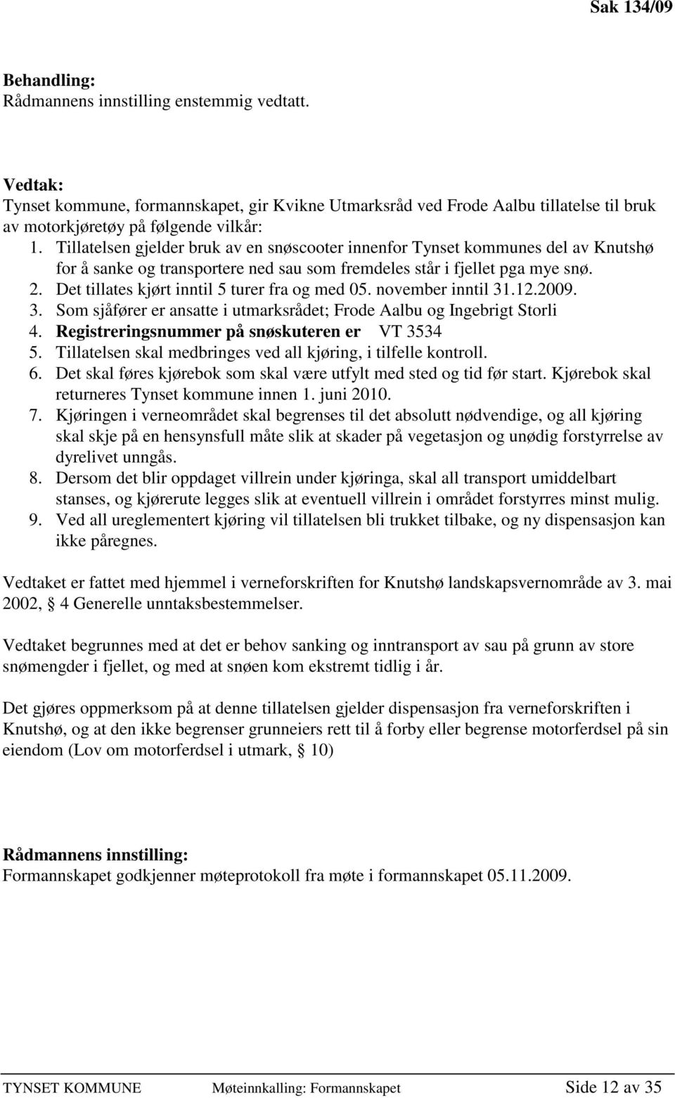 Tillatelsen gjelder bruk av en snøscooter innenfor Tynset kommunes del av Knutshø for å sanke og transportere ned sau som fremdeles står i fjellet pga mye snø. 2.