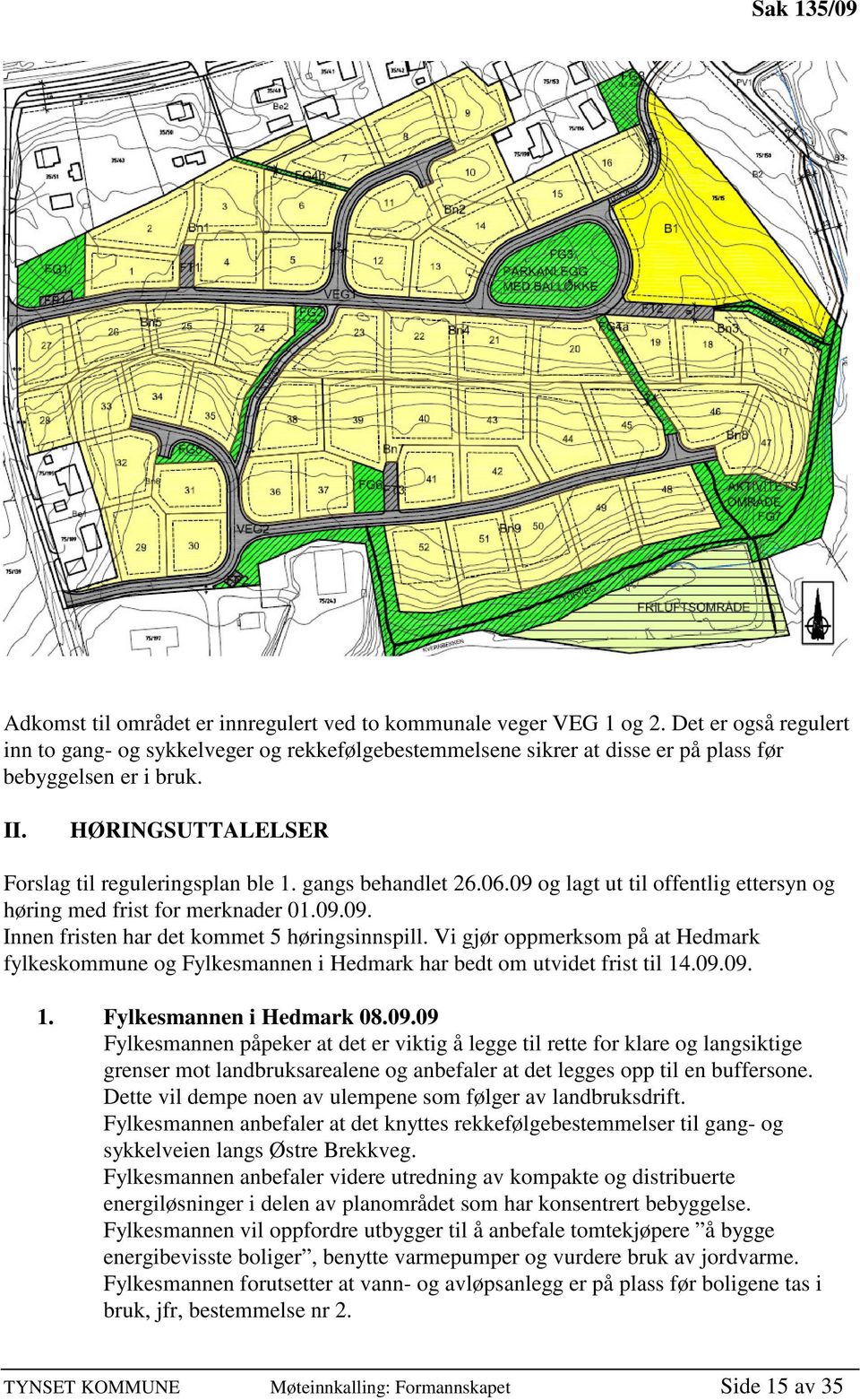 gangs behandlet 26.06.09 og lagt ut til offentlig ettersyn og høring med frist for merknader 01.09.09. Innen fristen har det kommet 5 høringsinnspill.