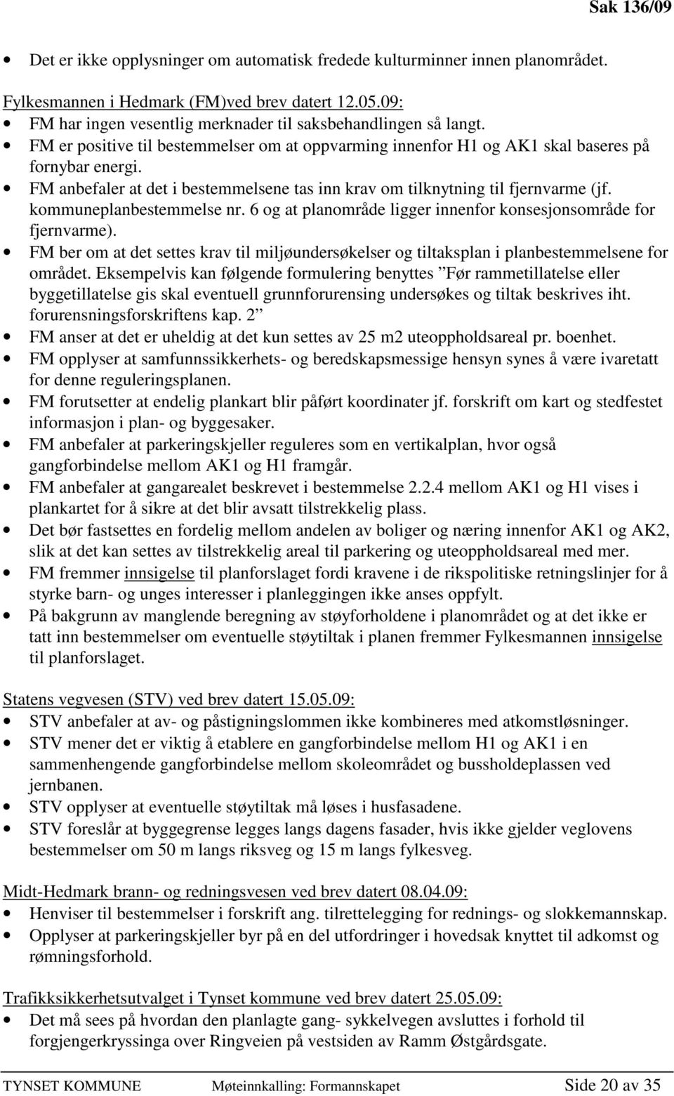 FM anbefaler at det i bestemmelsene tas inn krav om tilknytning til fjernvarme (jf. kommuneplanbestemmelse nr. 6 og at planområde ligger innenfor konsesjonsområde for fjernvarme).