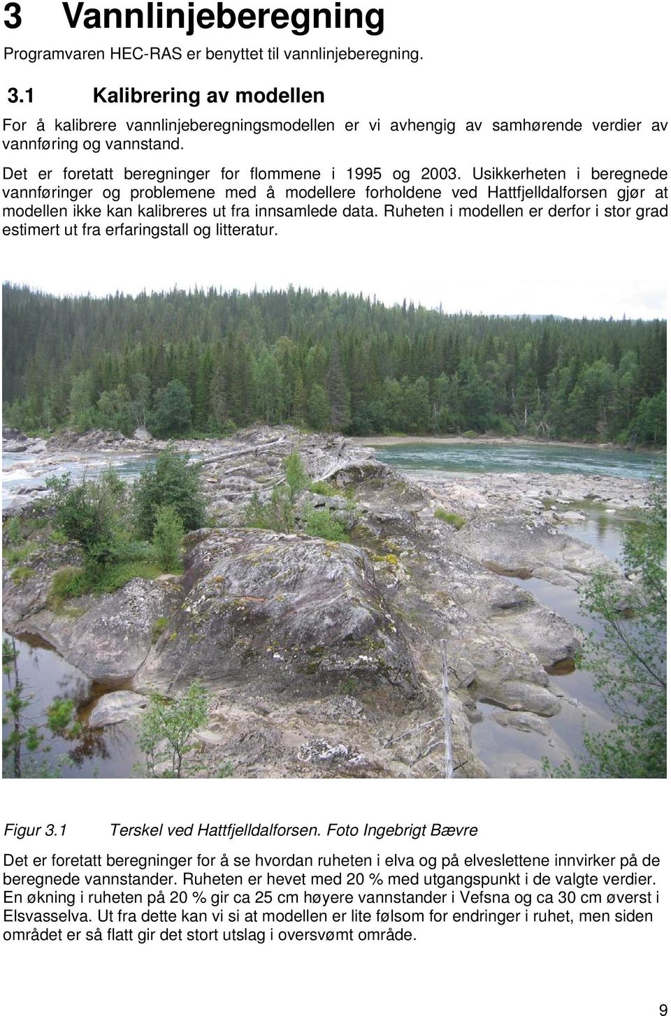 Usikkerheten i beregnede vannføringer og problemene med å modellere forholdene ved Hattfjelldalforsen gjør at modellen ikke kan kalibreres ut fra innsamlede data.