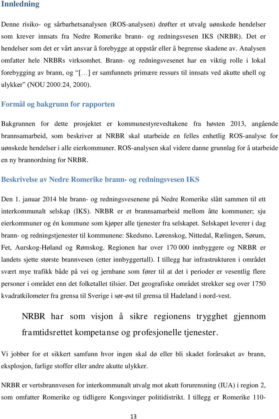 Brann- og redningsvesenet har en viktig rolle i lokal forebygging av brann, og [ ] er samfunnets primære ressurs til innsats ved akutte uhell og ulykker (NOU 2000:24, 2000).