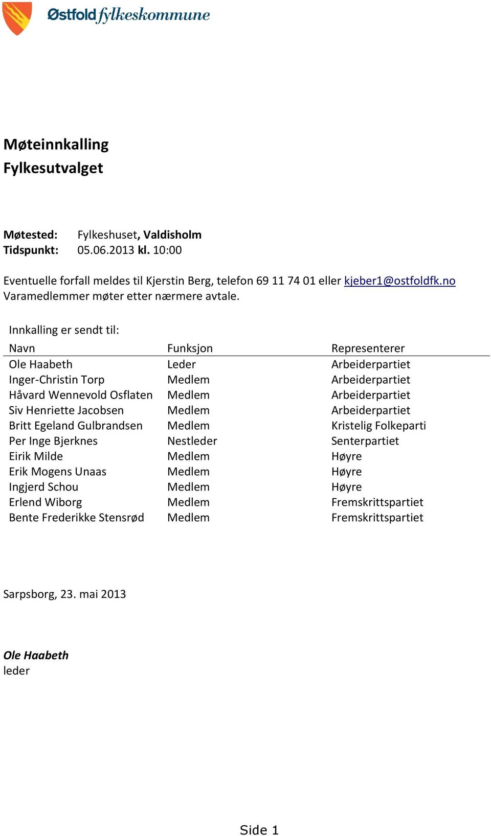 Innkalling er sendt til: Navn Funksjon Representerer Ole Haabeth Leder Arbeiderpartiet Inger-Christin Torp Medlem Arbeiderpartiet Håvard Wennevold Osflaten Medlem Arbeiderpartiet Siv Henriette