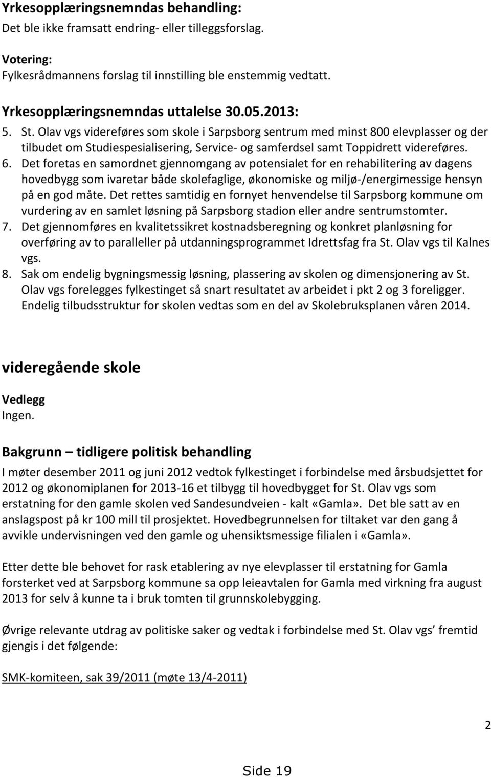 Det foretas en samordnet gjennomgang av potensialet for en rehabilitering av dagens hovedbygg som ivaretar både skolefaglige, økonomiske og miljø-/energimessige hensyn på en god måte.