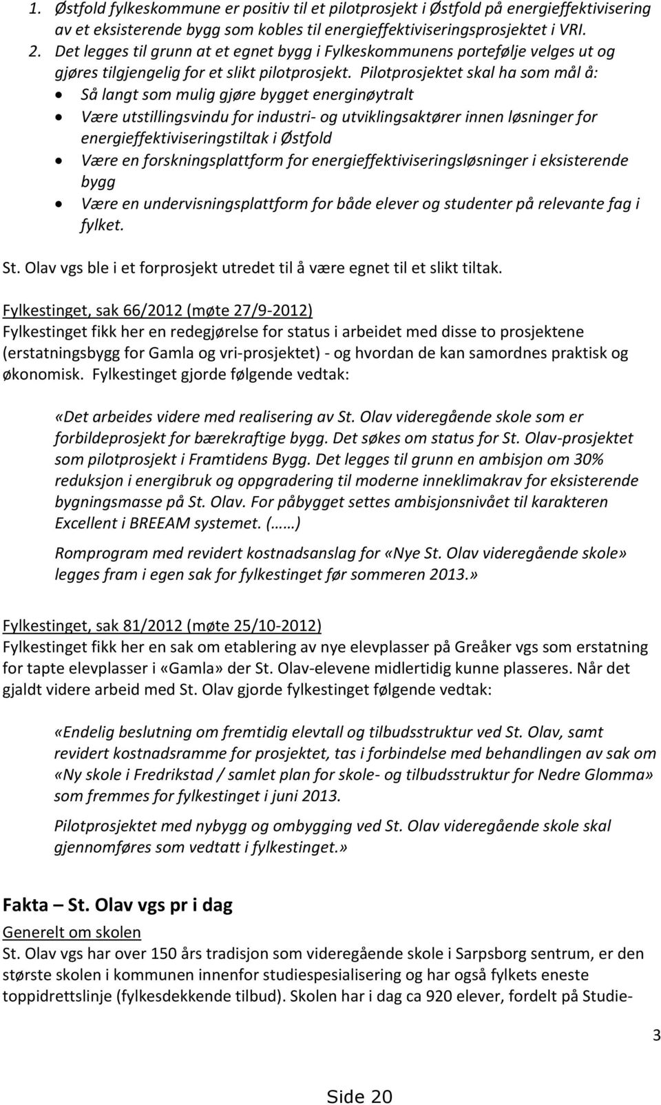 Pilotprosjektet skal ha som mål å: Så langt som mulig gjøre bygget energinøytralt Være utstillingsvindu for industri- og utviklingsaktører innen løsninger for energieffektiviseringstiltak i Østfold