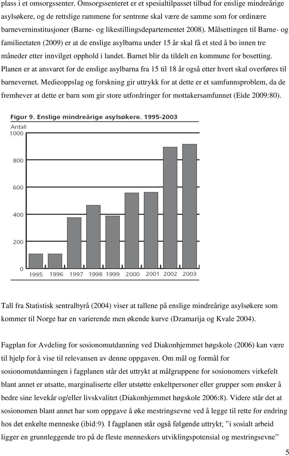 likestillingsdepartementet 2008). Målsettingen til Barne- og familieetaten (2009) er at de enslige asylbarna under 15 år skal få et sted å bo innen tre måneder etter innvilget opphold i landet.