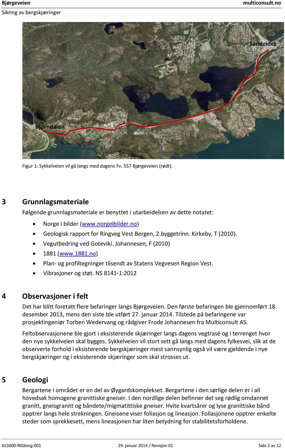 Kirkeby, T (2010). Vegutbedring ved Goteviki. Johannesen, F (2010) 1881 (www.1881.no) Plan- og profiltegninger tilsendt av Statens Vegvesen Region Vest. Vibrasjoner og støt.