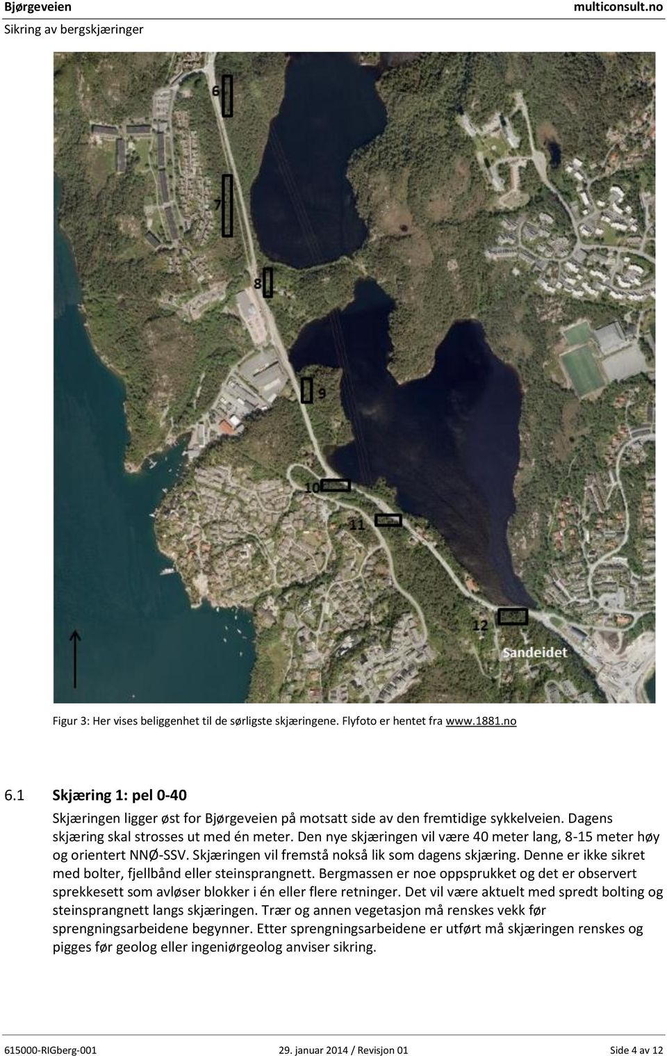 Den nye skjæringen vil være 40 meter lang, 8-15 meter høy og orientert NNØ-SSV. Skjæringen vil fremstå nokså lik som dagens skjæring. Denne er ikke sikret med bolter, fjellbånd eller steinsprangnett.