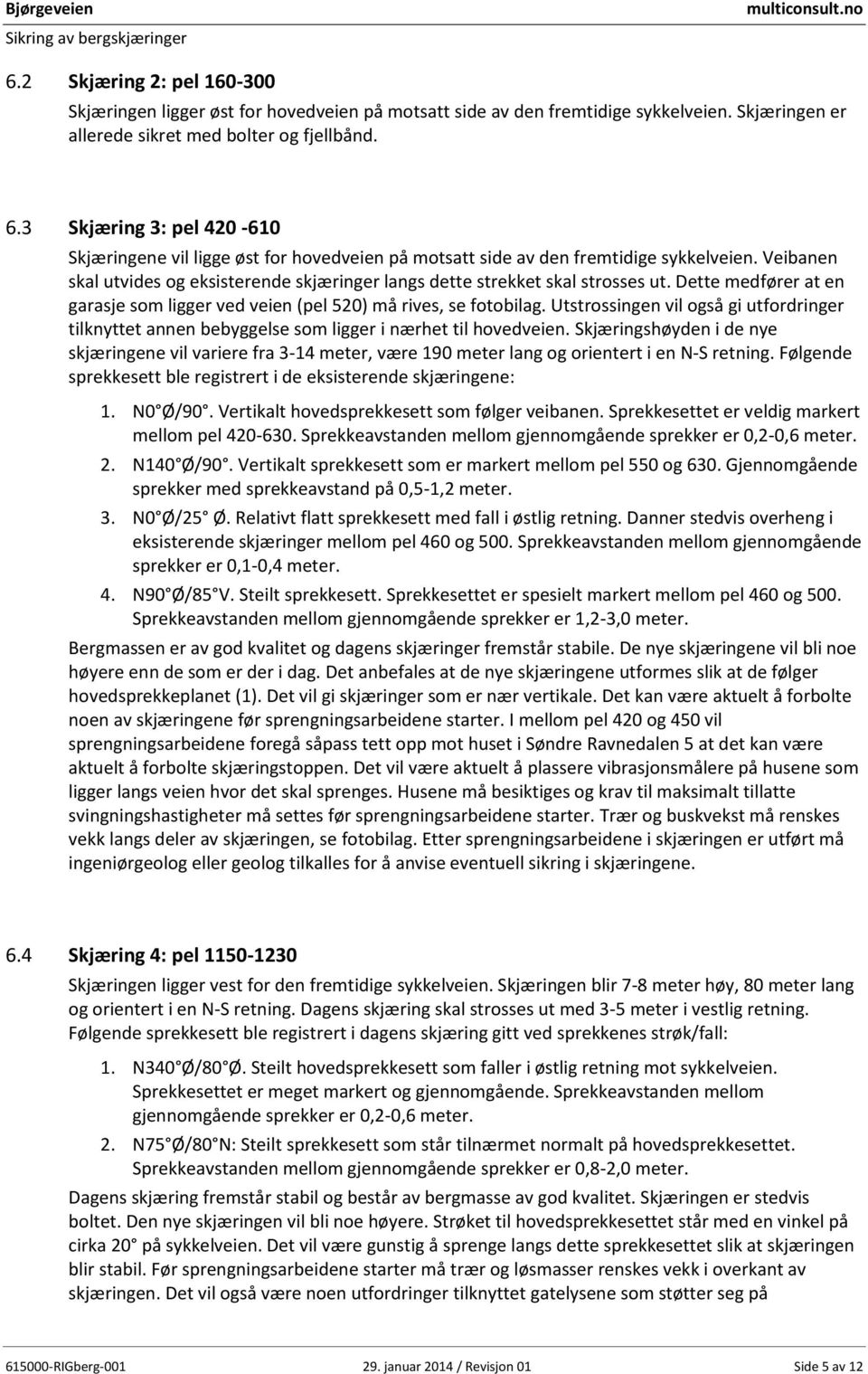 Veibanen skal utvides og eksisterende skjæringer langs dette strekket skal strosses ut. Dette medfører at en garasje som ligger ved veien (pel 520) må rives, se fotobilag.