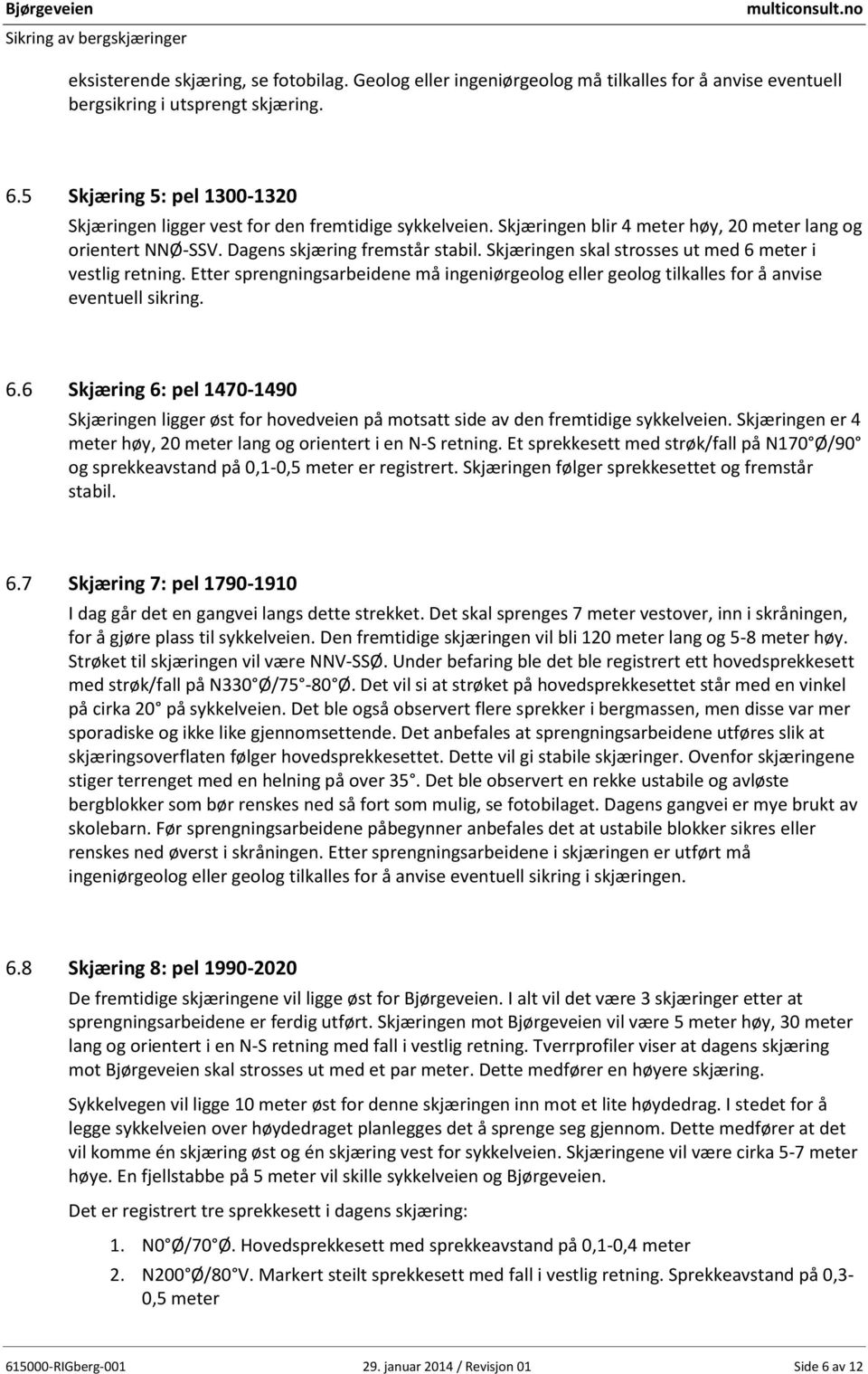 Skjæringen skal strosses ut med 6 meter i vestlig retning. Etter sprengningsarbeidene må ingeniørgeolog eller geolog tilkalles for å anvise eventuell sikring. 6.6 Skjæring 6: pel 1470-1490 Skjæringen ligger øst for hovedveien på motsatt side av den fremtidige sykkelveien.