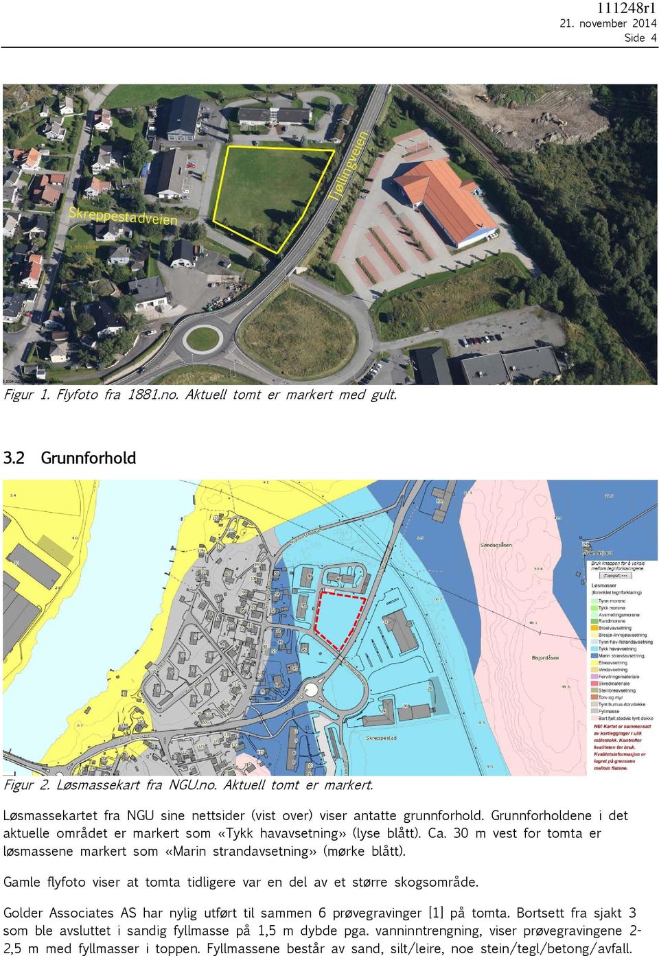 Gamle flyfoto viser at tomta tidligere var en del av et større skogsområde. Golder Associates AS har nylig utført til sammen 6 prøvegravinger [1] på tomta.