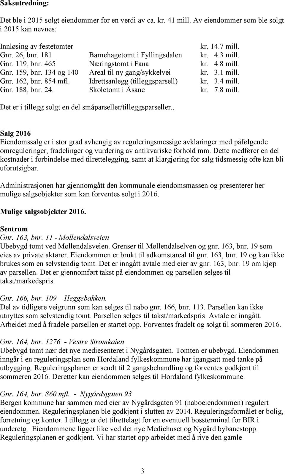 Idrettsanlegg (tilleggsparsell) kr. 3.4 mill. Gnr. 188, bnr. 24. Skoletomt i Åsane kr. 7.8 mill. Det er i tillegg solgt en del småparseller/tilleggsparseller.